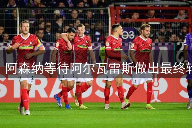 阿森纳等待阿尔瓦雷斯做出最终转会决定